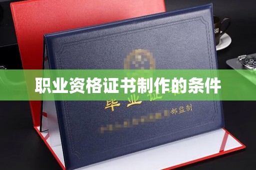 阿拉尔职业资格证书制作的条件