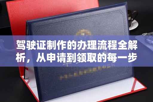 阿拉尔驾驶证制作的办理流程全解析，从申请到领取的每一步