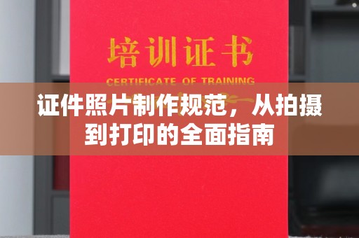 阿拉尔证件照片制作规范，从拍摄到打印的全面指南