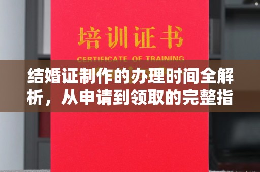 阿拉尔结婚证制作的办理时间全解析，从申请到领取的完整指南