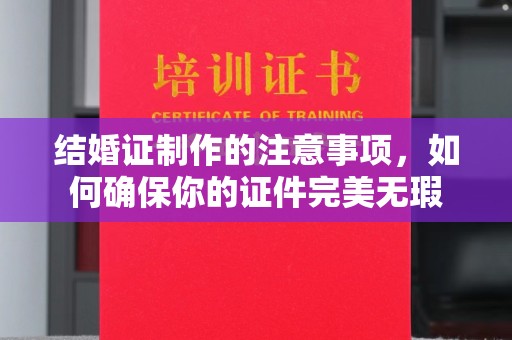 阿拉尔结婚证制作的注意事项，如何确保你的证件完美无瑕