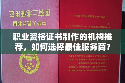 阿拉尔职业资格证书制作的机构推荐，如何选择最佳服务商？