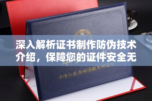 阿拉尔深入解析证书制作防伪技术介绍，保障您的证件安全无忧