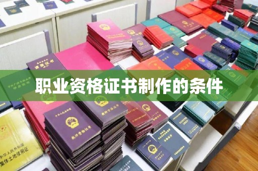 阿拉尔职业资格证书制作的条件