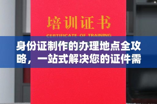 阿拉尔身份证制作的办理地点全攻略，一站式解决您的证件需求