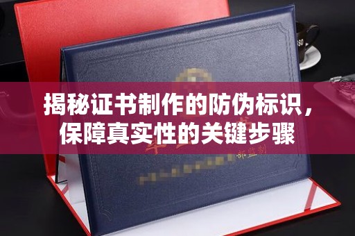 阿拉尔揭秘证书制作的防伪标识，保障真实性的关键步骤