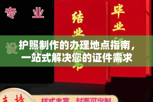 阿拉尔护照制作的办理地点指南，一站式解决您的证件需求