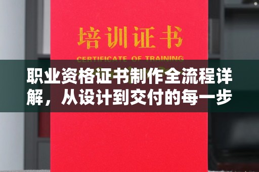 阿拉尔职业资格证书制作全流程详解，从设计到交付的每一步