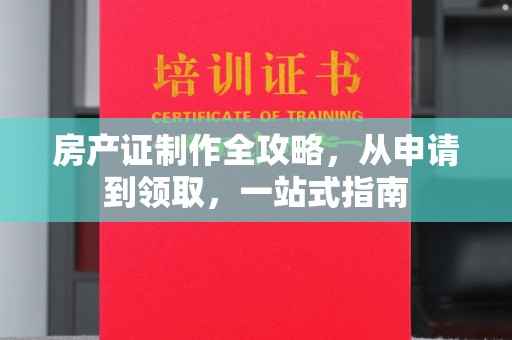 阿拉尔房产证制作全攻略，从申请到领取，一站式指南