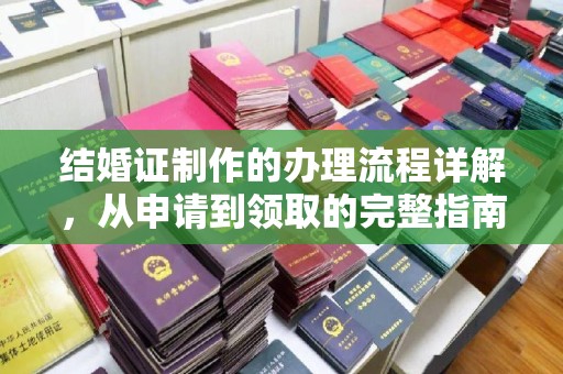 阿拉尔结婚证制作的办理流程详解，从申请到领取的完整指南