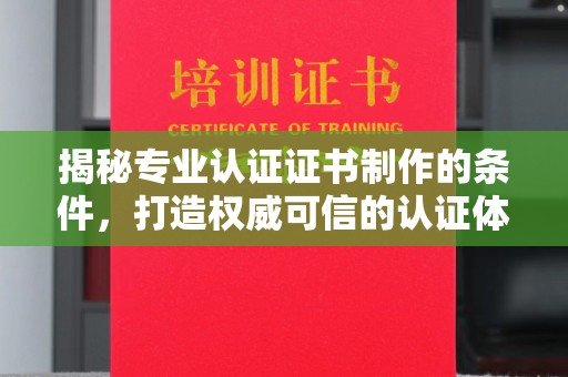 阿拉尔揭秘专业认证证书制作的条件，打造权威可信的认证体系