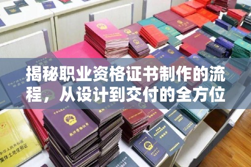 阿拉尔揭秘职业资格证书制作的流程，从设计到交付的全方位解析