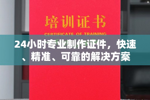 阿拉尔24小时专业制作证件，快速、精准、可靠的解决方案