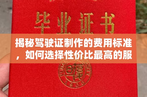 阿拉尔揭秘驾驶证制作的费用标准，如何选择性价比最高的服务？