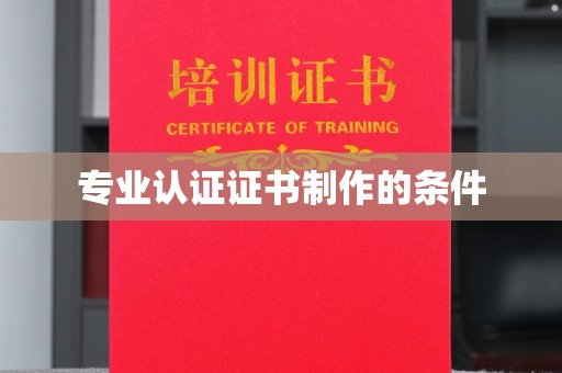 阿拉尔专业认证证书制作的条件