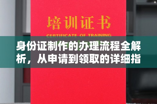 阿拉尔身份证制作的办理流程全解析，从申请到领取的详细指南