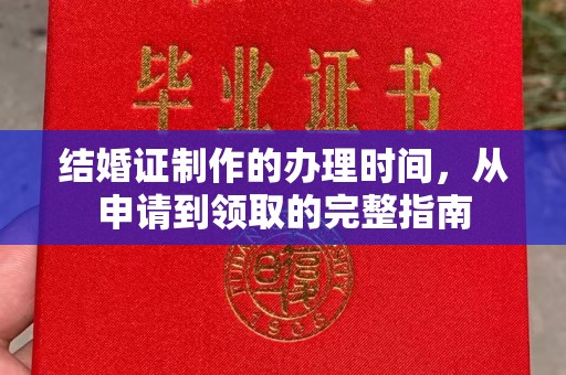 阿拉尔结婚证制作的办理时间，从申请到领取的完整指南