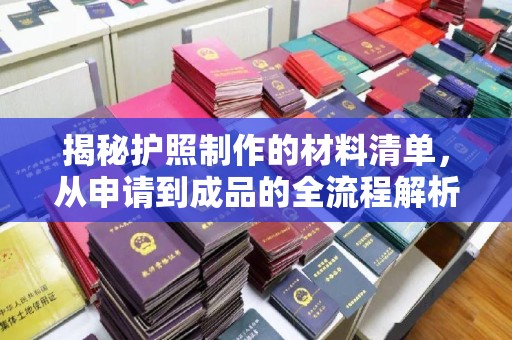 阿拉尔揭秘护照制作的材料清单，从申请到成品的全流程解析