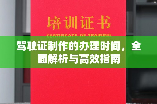 阿拉尔驾驶证制作的办理时间，全面解析与高效指南