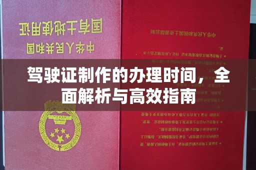 阿拉尔驾驶证制作的办理时间，全面解析与高效指南