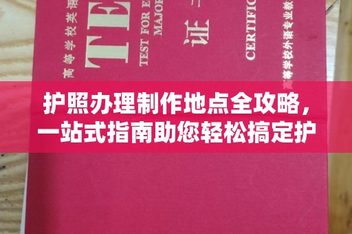 阿拉尔护照办理制作地点全攻略，一站式指南助您轻松搞定护照